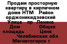 Продам просторную квартиру в кирпичном доме НТМ › Район ­ орджоникидзевский › Улица ­ пр. Ленина › Дом ­ 133/2 › Общая площадь ­ 445 › Цена ­ 1 470 000 - Челябинская обл., Магнитогорск г. Недвижимость » Квартиры продажа   . Челябинская обл.